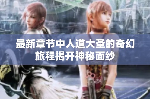 最新章节中人道大圣的奇幻旅程揭开神秘面纱
