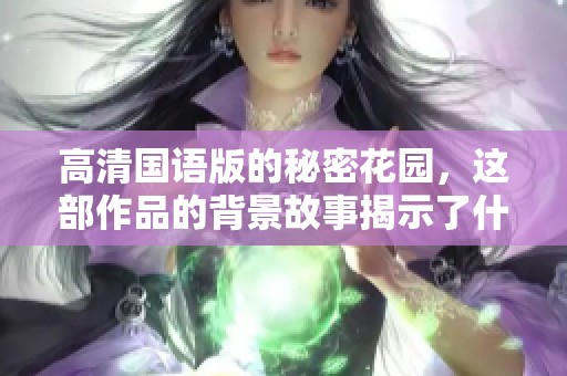 高清国语版的秘密花园，这部作品的背景故事揭示了什么秘密呢