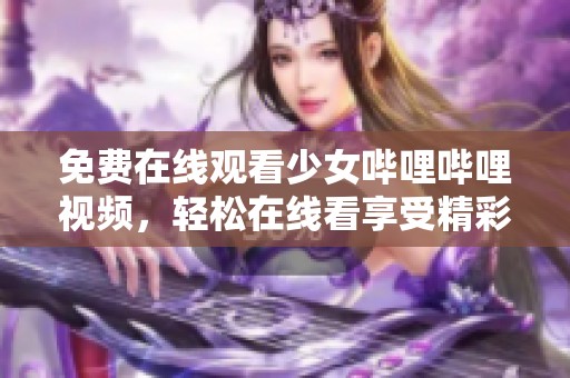 免费在线观看少女哔哩哔哩视频，轻松在线看享受精彩内容