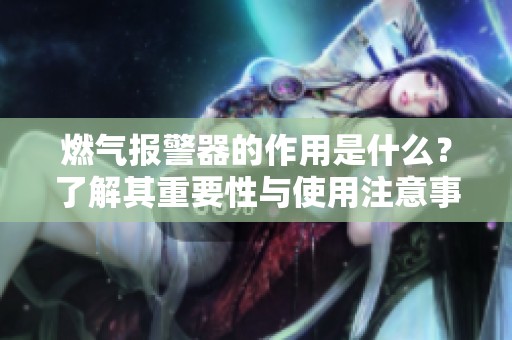 燃气报警器的作用是什么？了解其重要性与使用注意事项。