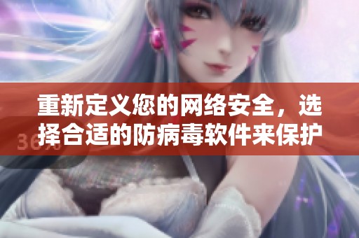 重新定义您的网络安全，选择合适的防病毒软件来保护您的设备