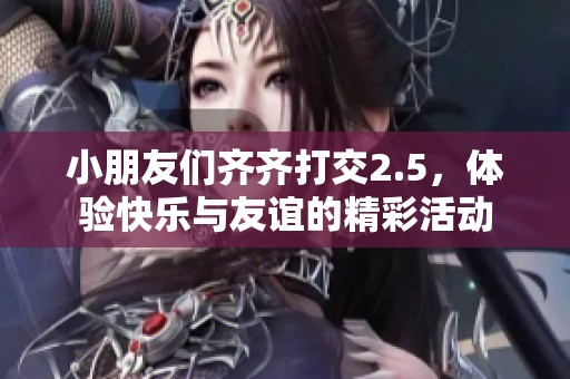 小朋友们齐齐打交2.5，体验快乐与友谊的精彩活动
