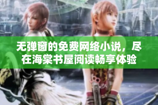 无弹窗的免费网络小说，尽在海棠书屋阅读畅享体验