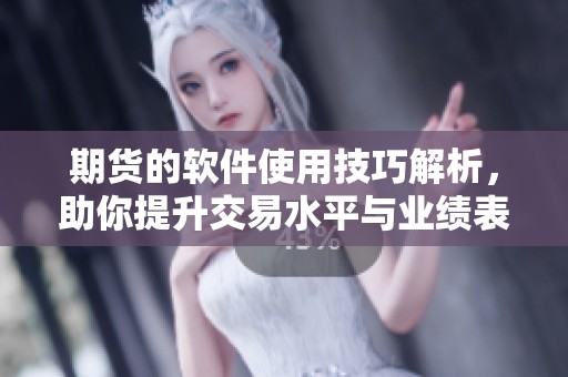 期货的软件使用技巧解析，助你提升交易水平与业绩表现