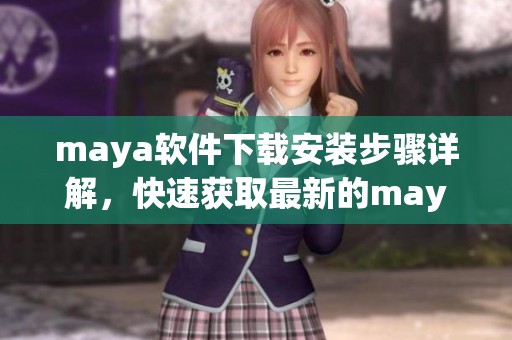 maya软件下载安装步骤详解，快速获取最新的maya软件下载信息！