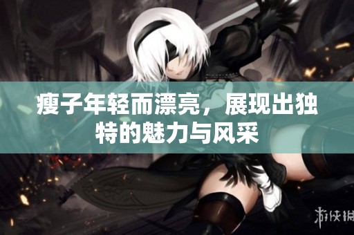 瘦子年轻而漂亮，展现出独特的魅力与风采