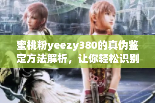 蜜桃粉yeezy380的真伪鉴定方法解析，让你轻松识别真假鞋款