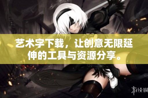 艺术字下载，让创意无限延伸的工具与资源分享。