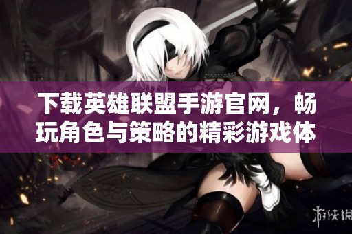 下载英雄联盟手游官网，畅玩角色与策略的精彩游戏体验