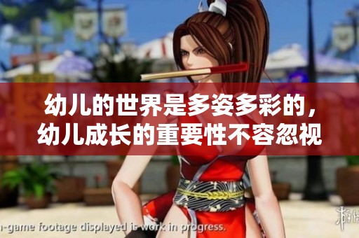 幼儿的世界是多姿多彩的，幼儿成长的重要性不容忽视。