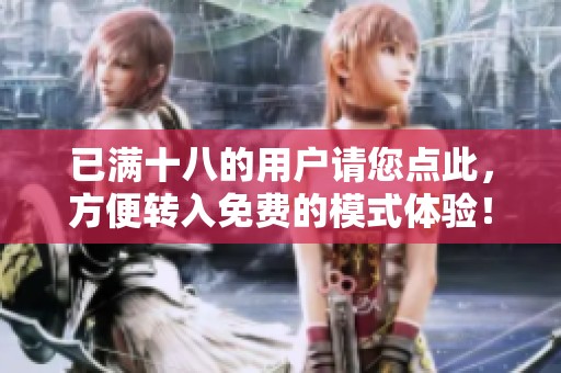 已满十八的用户请您点此，方便转入免费的模式体验！