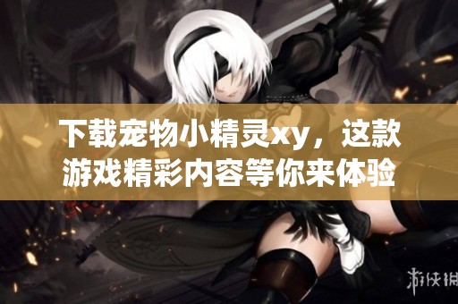 下载宠物小精灵xy，这款游戏精彩内容等你来体验