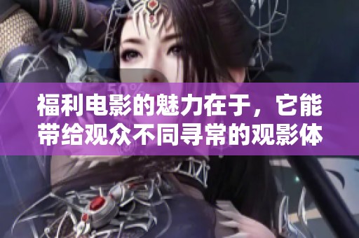 福利电影的魅力在于，它能带给观众不同寻常的观影体验