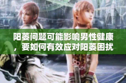 阳萎问题可能影响男性健康，要如何有效应对阳萎困扰呢