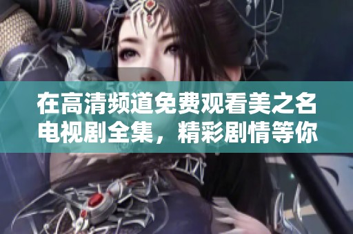 在高清频道免费观看美之名电视剧全集，精彩剧情等你来体验