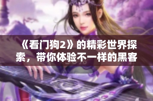 《看门狗2》的精彩世界探索，带你体验不一样的黑客冒险之旅