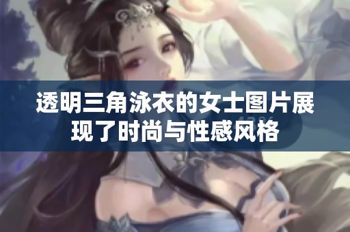 透明三角泳衣的女士图片展现了时尚与性感风格
