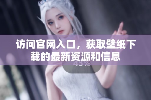 访问官网入口，获取壁纸下载的最新资源和信息