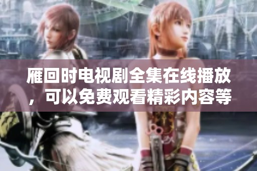 雁回时电视剧全集在线播放，可以免费观看精彩内容等你来发现