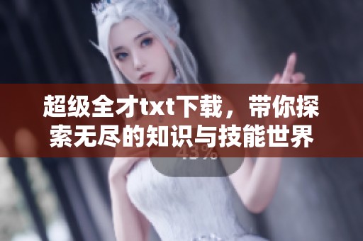 超级全才txt下载，带你探索无尽的知识与技能世界