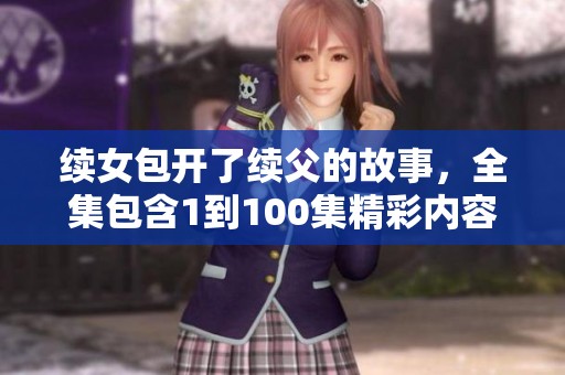 续女包开了续父的故事，全集包含1到100集精彩内容
