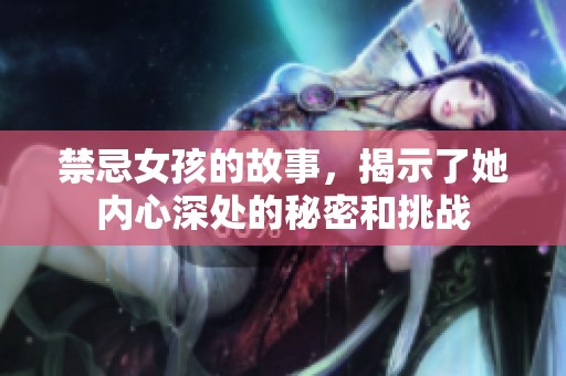 禁忌女孩的故事，揭示了她内心深处的秘密和挑战