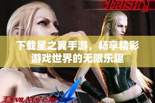 下载星之翼手游，畅享精彩游戏世界的无限乐趣