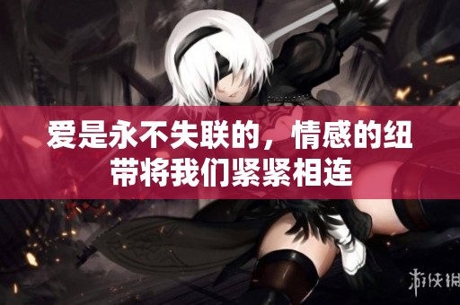 爱是永不失联的，情感的纽带将我们紧紧相连
