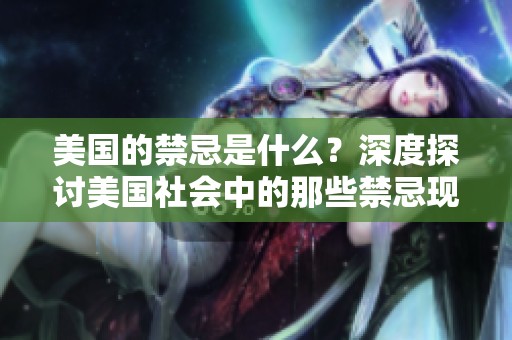美国的禁忌是什么？深度探讨美国社会中的那些禁忌现象。