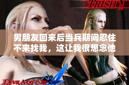 男朋友回来后当兵期间忍住不来找我，这让我很想念他