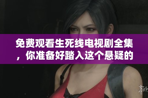 免费观看生死线电视剧全集，你准备好踏入这个悬疑的世界了吗