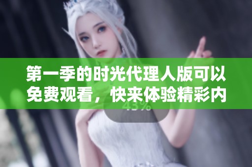 第一季的时光代理人版可以免费观看，快来体验精彩内容吧
