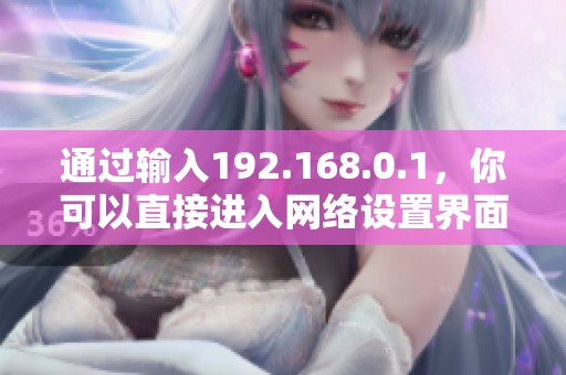 通过输入192.168.0.1，你可以直接进入网络设置界面