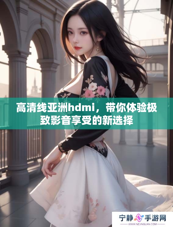 高清线亚洲hdmi，带你体验极致影音享受的新选择