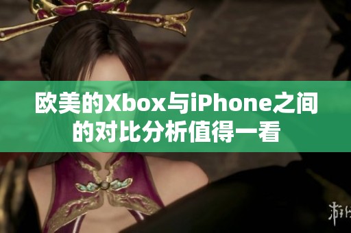欧美的Xbox与iPhone之间的对比分析值得一看