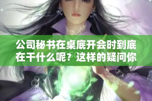 公司秘书在桌底开会时到底在干什么呢？这样的疑问你是否也曾有过？