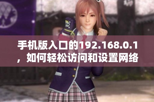 手机版入口的192.168.0.1，如何轻松访问和设置网络设备的步骤解析