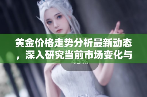 黄金价格走势分析最新动态，深入研究当前市场变化与趋势。