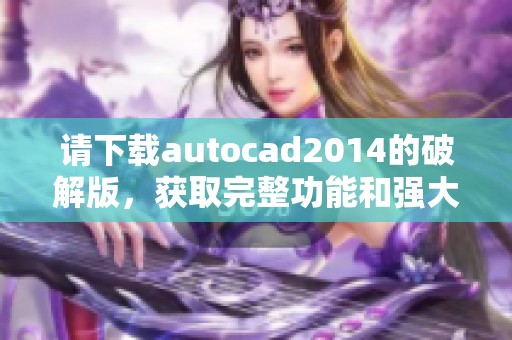 请下载autocad2014的破解版，获取完整功能和强大工具