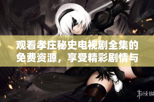 观看孝庄秘史电视剧全集的免费资源，享受精彩剧情与历史风云。
