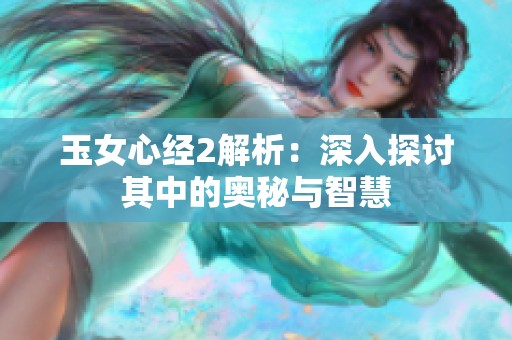 玉女心经2解析：深入探讨其中的奥秘与智慧