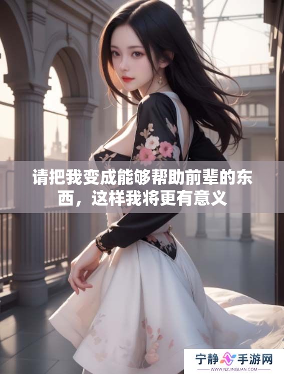 请把我变成能够帮助前辈的东西，这样我将更有意义