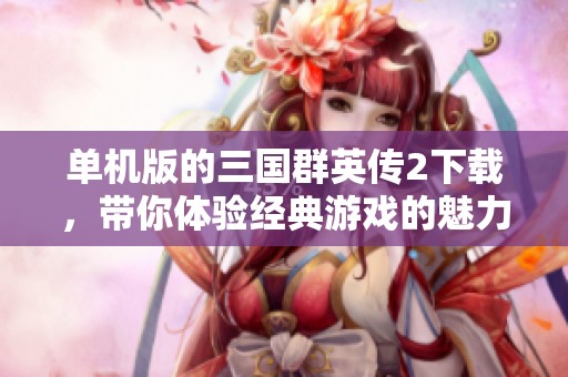 单机版的三国群英传2下载，带你体验经典游戏的魅力与激情
