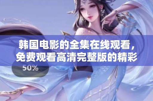 韩国电影的全集在线观看，免费观看高清完整版的精彩内容尽在这里