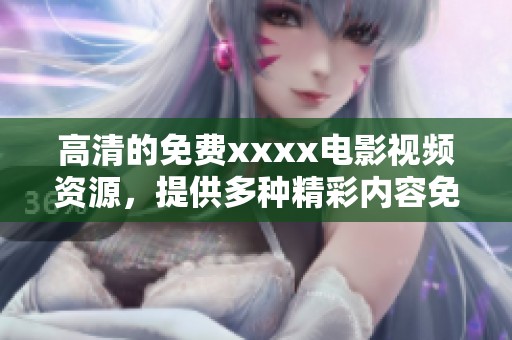 高清的免费xxxx电影视频资源，提供多种精彩内容免费观看