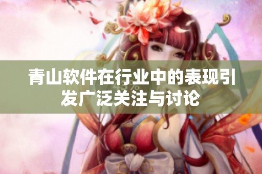 青山软件在行业中的表现引发广泛关注与讨论