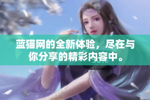 蓝猫网的全新体验，尽在与你分享的精彩内容中。