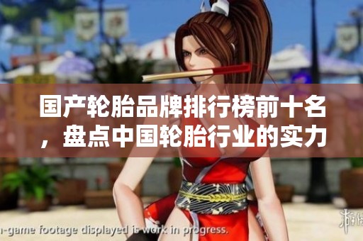 国产轮胎品牌排行榜前十名，盘点中国轮胎行业的实力之选