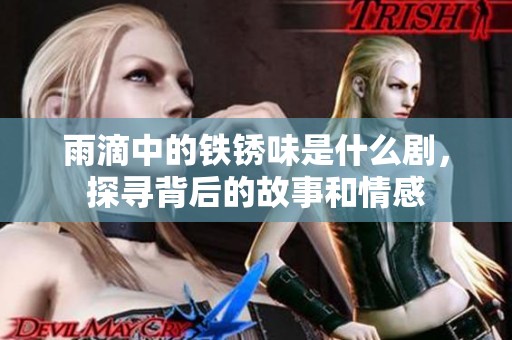 雨滴中的铁锈味是什么剧，探寻背后的故事和情感