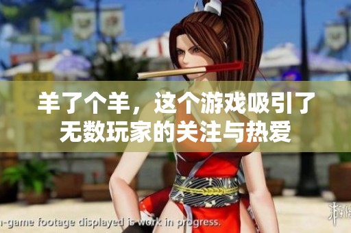 羊了个羊，这个游戏吸引了无数玩家的关注与热爱